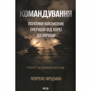 Книга Командування. Політики військових операцій від Кореї до України - Лоуренс Фрідман КСД (9786171513907)