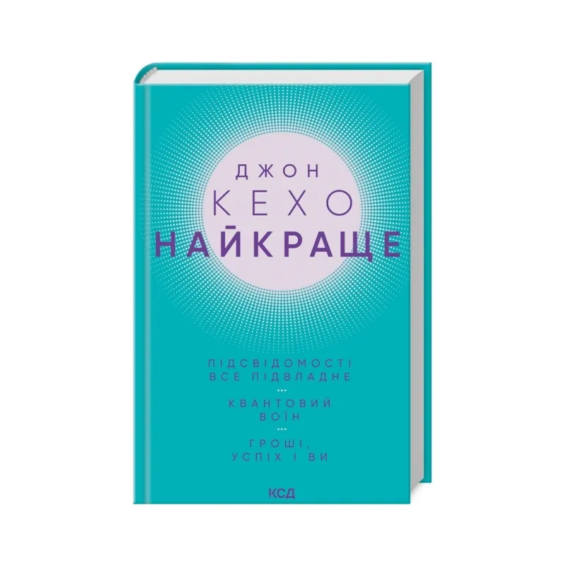 Книга Джон Кехо. Найкраще. Підсвідомості все підвладне. Квантовий воїн. Гроші, успіх і ви КСД (9786171514423)